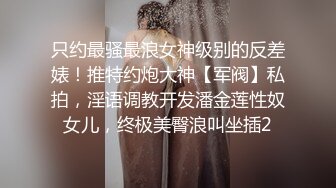 只约最骚最浪女神级别的反差婊！推特约炮大神【军阀】私拍，淫语调教开发潘金莲性奴女儿，终极美臀浪叫坐插2