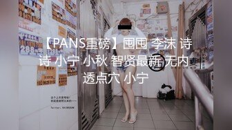 【PANS重磅】囤囤 李沫 诗诗 小宁 小秋 智贤最新 无内 透点穴 小宁