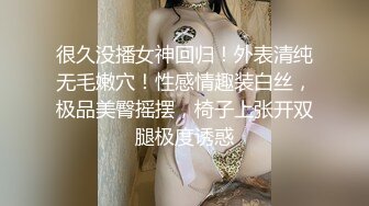 很久没播女神回归！外表清纯无毛嫩穴！性感情趣装白丝，极品美臀摇摆，椅子上张开双腿极度诱惑