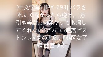 (中文字幕) [IPX-693] バラされたくなかったら脱げ。 万引き美女…何発ヤッても帰してくれないしつこい追姦ピストンレ×プの悲劇。 港区女子編 西宮ゆめ