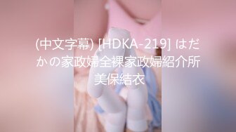 (中文字幕) [HDKA-219] はだかの家政婦全裸家政婦紹介所 美保結衣