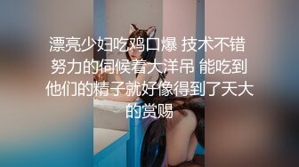 漂亮少妇吃鸡口爆 技术不错 努力的伺候着大洋吊 能吃到他们的精子就好像得到了天大的赏赐