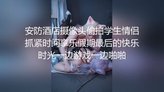 安防酒店摄像头偷拍学生情侣抓紧时间享乐假期最后的快乐时光一边游戏一边啪啪