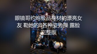 眼镜哥约炮极品身材的漂亮女友 勒她的B各种姿势操 露脸完整版