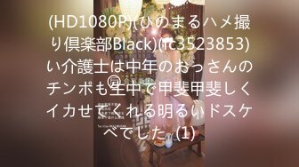 (HD1080P)(ひのまるハメ撮り倶楽部Black)(fc3523853)い介護士は中年のおっさんのチンポも生中で甲斐甲斐しくイカせてくれる明るいドスケベでした  (1)