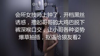 会所女技师上钟了，开档黑丝诱惑，撸起哥哥的大鸡巴脱下裤深喉口交，让小哥各种姿势爆草抽插，抠逼给狼友看2