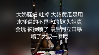 大奶骚妇 吐掉 大叔黄瓜是用来插逼的不是吃的 这大姐真会玩 被操喷了 最后倒立口爆 喷了大叔一嘴尿