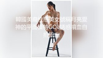 韓國美裔性感美女號稱月亮愛神的平面模特GOL誘惑噴血自拍流出