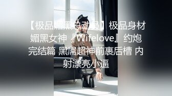 【极品媚黑总动员】极品身材媚黑女神『Wifelove』约炮完结篇 黑屌超神前裹后槽 内射漂亮小逼