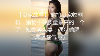 【良家故事】 偷拍良家收割机，猎物中算质量最高的一个了，知性美人妻，偶尔偷腥，床上骚气 (7)