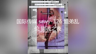 国际传媒 sawy-326 姐弟乱伦 销魂之夜