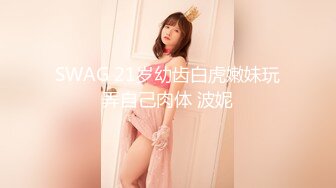 SWAG 21岁幼齿白虎嫩妹玩弄自己肉体 波妮