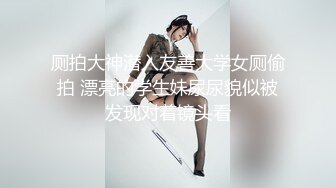 厕拍大神潜入友善大学女厕偷拍 漂亮的学生妹尿尿貌似被发现对着镜头看