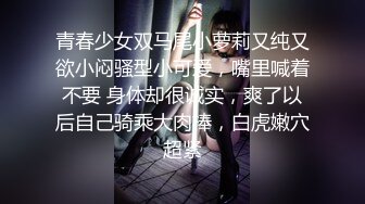 青春少女双马尾小萝莉又纯又欲小闷骚型小可爱，嘴里喊着不要 身体却很诚实，爽了以后自己骑乘大肉棒，白虎嫩穴超紧