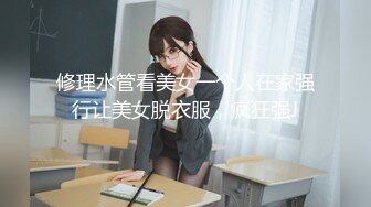 修理水管看美女一个人在家强行让美女脱衣服，疯狂强J