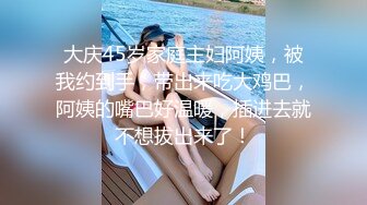 大庆45岁家庭主妇阿姨，被我约到手，带出来吃大鸡巴，阿姨的嘴巴好温暖，插进去就不想拔出来了！