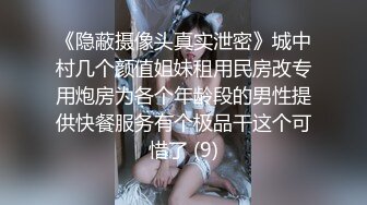 《隐蔽摄像头真实泄密》城中村几个颜值姐妹租用民房改专用炮房为各个年龄段的男性提供快餐服务有个极品干这个可惜了 (9)