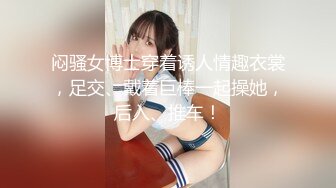 闷骚女博士穿着诱人情趣衣裳，足交、戴着巨棒一起操她，后入、推车！