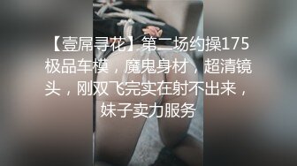 【壹屌寻花】第二场约操175极品车模，魔鬼身材，超清镜头，刚双飞完实在射不出来，妹子卖力服务