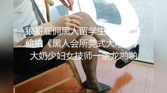 狼哥雇佣黑人留学生宾馆嫖妓偷拍《黑人会所莞式大电影》大奶少妇女技师一条龙啪啪