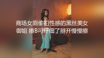 商场女厕偷拍性感的黑丝美女御姐 擦B可仔细了掰开慢慢擦