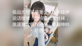 极品尤物呆萌美少女！卡哇伊说话嗲嗲！性感短裙黑丝袜，跳蛋塞穴假屌骑坐，娇喘呻吟超诱惑