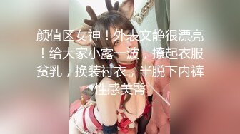 颜值区女神！外表文静很漂亮！给大家小露一波，撩起衣服贫乳，换装衬衣，半脱下内裤性感美臀