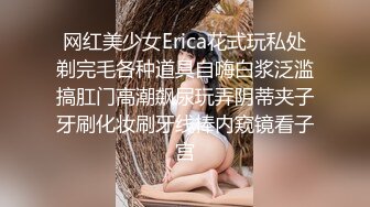 网红美少女Erica花式玩私处剃完毛各种道具自嗨白浆泛滥搞肛门高潮飙尿玩弄阴蒂夹子牙刷化妆刷牙线棒内窥镜看子宫