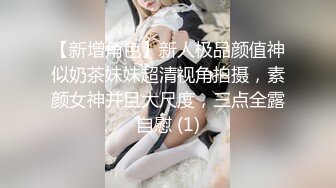 【新增角色】新人极品颜值神似奶茶妹妹超清视角拍摄，素颜女神并且大尺度，三点全露自慰 (1)