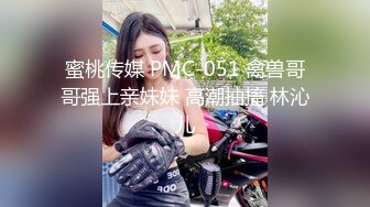 蜜桃传媒 PMC-051 禽兽哥哥强上亲妹妹 高潮抽搐 林沁儿