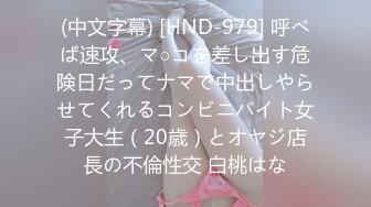 (中文字幕) [HND-979] 呼べば速攻、マ○コを差し出す危険日だってナマで中出しやらせてくれるコンビニバイト女子大生（20歳）とオヤジ店長の不倫性交 白桃はな