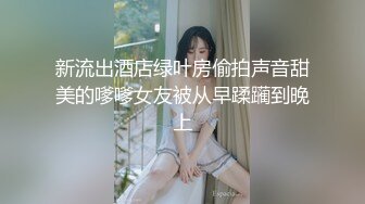 新流出酒店绿叶房偷拍声音甜美的嗲嗲女友被从早蹂躏到晚上