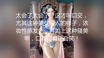 太会了太会了，这才叫口交，尤其这种美女投入的样子，浓妆性感发色，再加上这种骚美甲，口着口着还会笑！