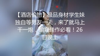 【酒店偷拍】极品身材学生妹独自等男友一天，来了就马上干一炮，偷窥佳作必看！26日晚上