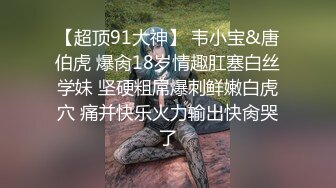 【超顶91大神】 韦小宝&唐伯虎 爆肏18岁情趣肛塞白丝学妹 坚硬粗屌爆刺鲜嫩白虎穴 痛并快乐火力输出快肏哭了