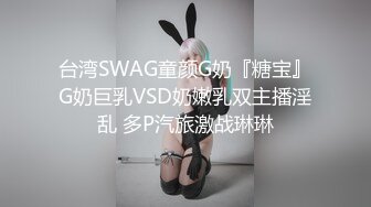 台湾SWAG童颜G奶『糖宝』G奶巨乳VSD奶嫩乳双主播淫乱 多P汽旅激战琳琳