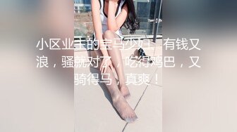 小区业主的宝马少妇、有钱又浪，骚就对了，吃得鸡巴，又骑得马，真爽！