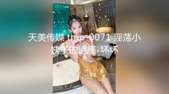 天美传媒 tmp-0071 淫荡小姨子的诱惑-坏坏