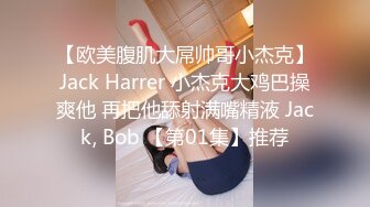 【欧美腹肌大屌帅哥小杰克】Jack Harrer 小杰克大鸡巴操爽他 再把他舔射满嘴精液 Jack, Bob 【第01集】推荐