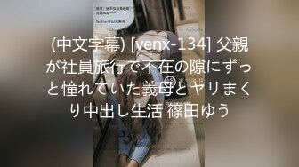 (中文字幕) [venx-134] 父親が社員旅行で不在の隙にずっと憧れていた義母とヤリまくり中出し生活 篠田ゆう